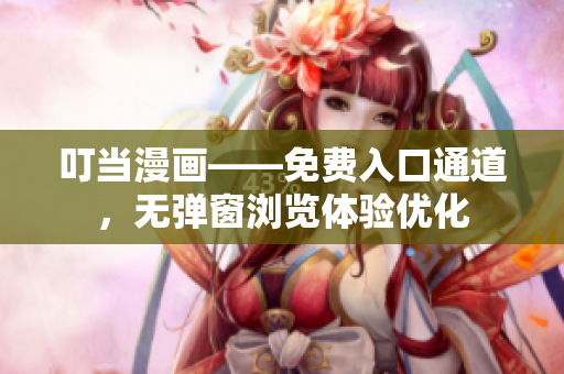 叮当漫画——免费入口通道，无弹窗浏览体验优化