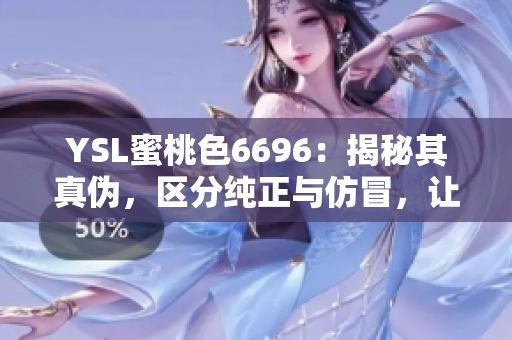 YSL蜜桃色6696：揭秘其真伪，区分纯正与仿冒，让你轻松辨别真假！
