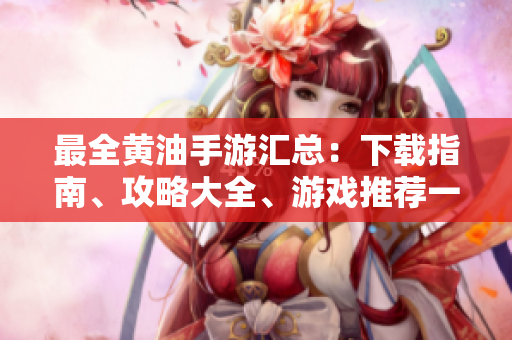 最全黄油手游汇总：下载指南、攻略大全、游戏推荐一网打尽！