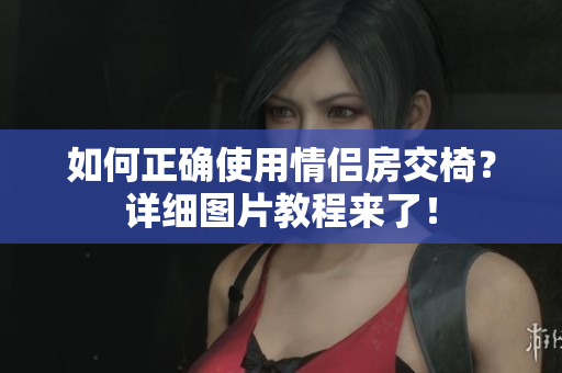 如何正确使用情侣房交椅？详细图片教程来了！