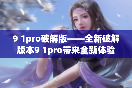 9 1pro破解版——全新破解版本9 1pro带来全新体验