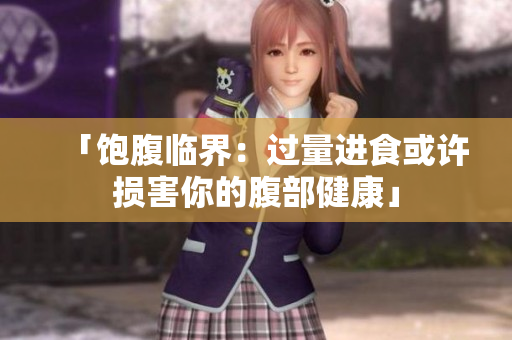 「饱腹临界：过量进食或许损害你的腹部健康」