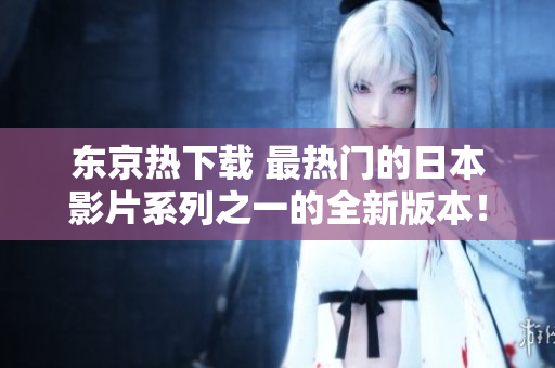东京热下载 最热门的日本影片系列之一的全新版本！