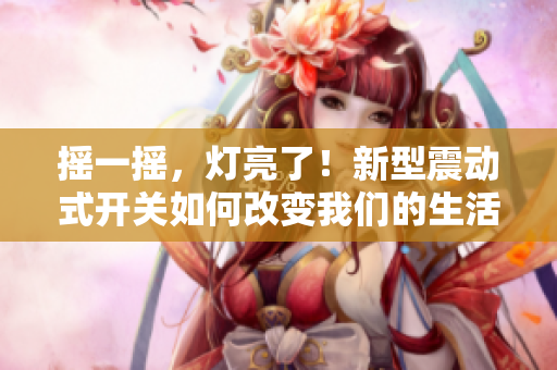 摇一摇，灯亮了！新型震动式开关如何改变我们的生活