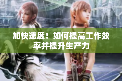加快速度！如何提高工作效率并提升生产力
