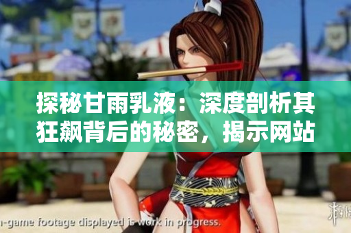 探秘甘雨乳液：深度剖析其狂飙背后的秘密，揭示网站上的热销奥秘与用户心声