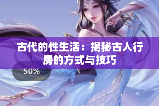 古代的性生活：揭秘古人行房的方式与技巧