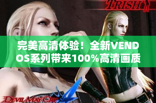 完美高清体验！全新VENDOS系列带来100%高清画质，让您尽情沉浸