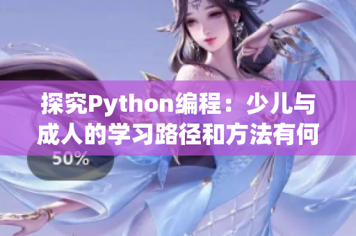 探究Python编程：少儿与成人的学习路径和方法有何不同？