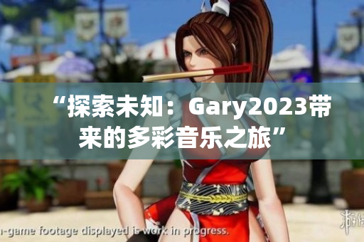 “探索未知：Gary2023带来的多彩音乐之旅”