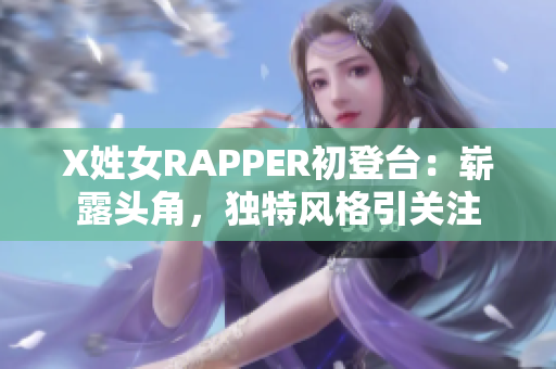 X姓女RAPPER初登台：崭露头角，独特风格引关注