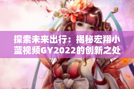 探索未来出行：揭秘宏翔小蓝视频GY2022的创新之处