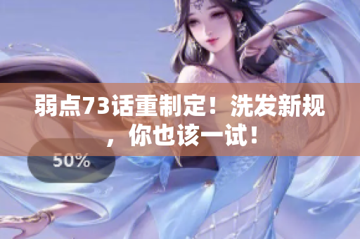弱点73话重制定！洗发新规，你也该一试！