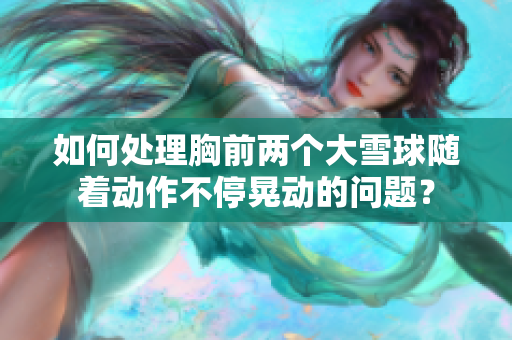 如何处理胸前两个大雪球随着动作不停晃动的问题？