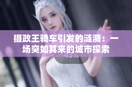摄政王骑车引发的涟漪：一场突如其来的城市探索