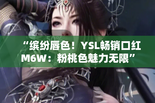 “缤纷唇色！YSL畅销口红M6W：粉桃色魅力无限”