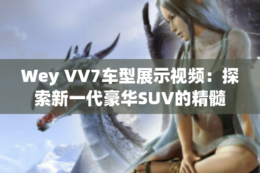 Wey VV7车型展示视频：探索新一代豪华SUV的精髓