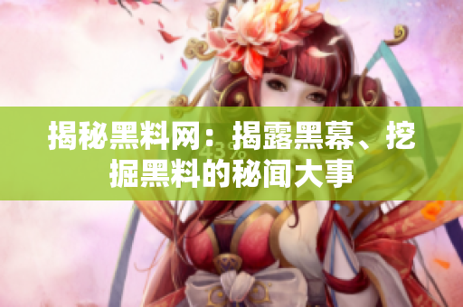 揭秘黑料网：揭露黑幕、挖掘黑料的秘闻大事