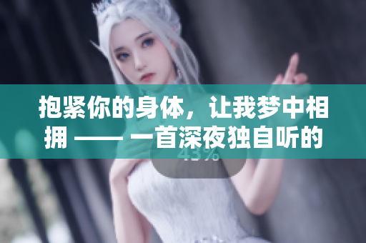 抱紧你的身体，让我梦中相拥 —— 一首深夜独自听的温柔情歌