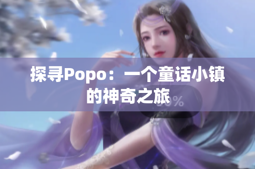 探寻Popo：一个童话小镇的神奇之旅