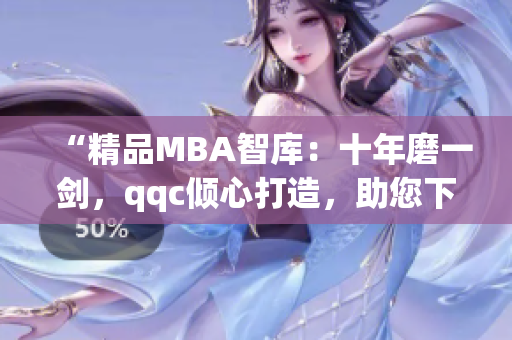 “精品MBA智库：十年磨一剑，qqc倾心打造，助您下载精华资料”