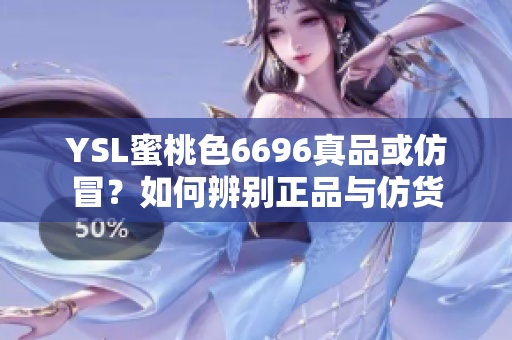 YSL蜜桃色6696真品或仿冒？如何辨别正品与仿货