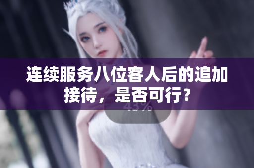连续服务八位客人后的追加接待，是否可行？