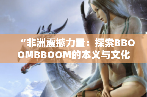 “非洲震撼力量：探索BBOOMBBOOM的本义与文化内涵”