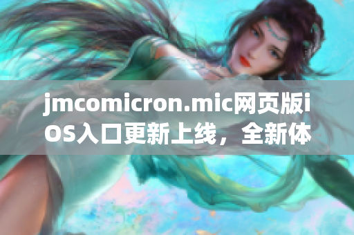 jmcomicron.mic网页版iOS入口更新上线，全新体验等你来探索!