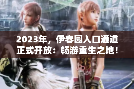 2023年，伊春园入口通道正式开放：畅游重生之地！