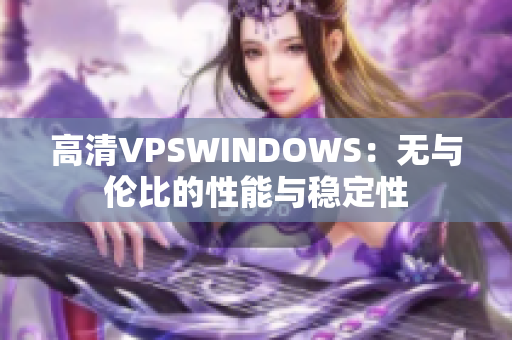 高清VPSWINDOWS：无与伦比的性能与稳定性