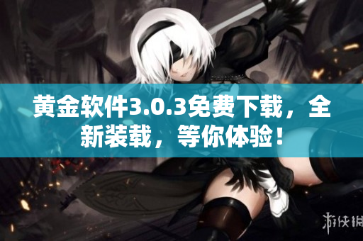 黄金软件3.0.3免费下载，全新装载，等你体验！