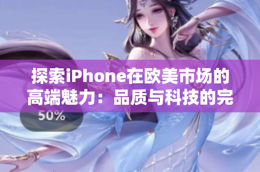 探索iPhone在欧美市场的高端魅力：品质与科技的完美结合