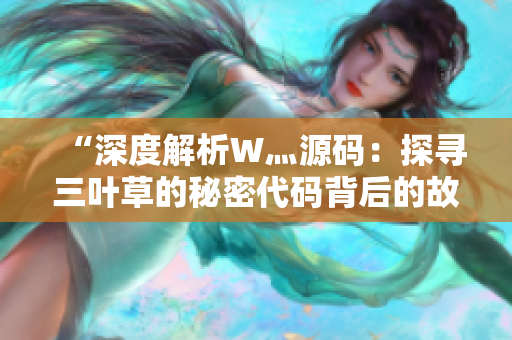 “深度解析W灬源码：探寻三叶草的秘密代码背后的故事”