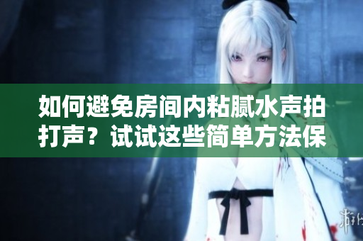 如何避免房间内粘腻水声拍打声？试试这些简单方法保持宁静