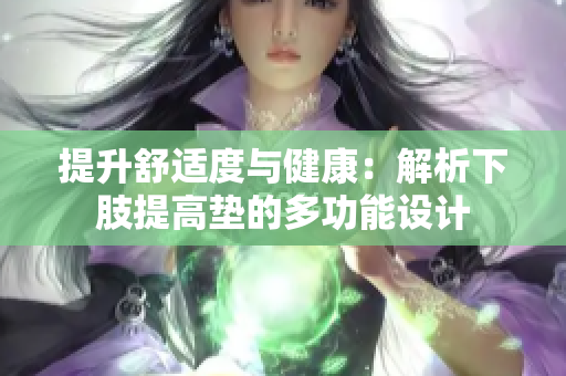 提升舒适度与健康：解析下肢提高垫的多功能设计