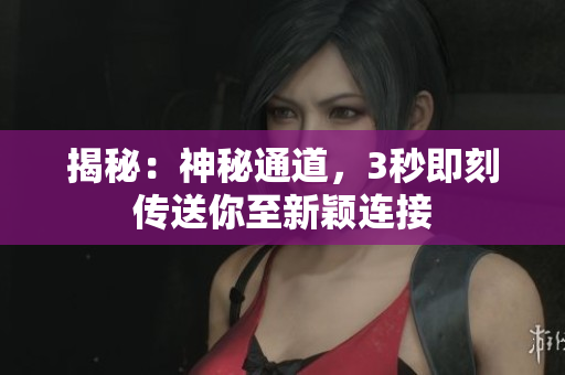 揭秘：神秘通道，3秒即刻传送你至新颖连接