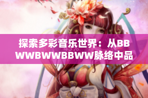 探索多彩音乐世界：从BBWWBWWBBWW脉络中品味琳琅乐韵