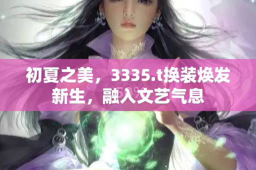 初夏之美，3335.t换装焕发新生，融入文艺气息