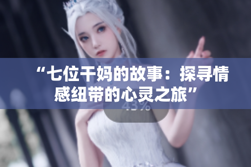 “七位干妈的故事：探寻情感纽带的心灵之旅”