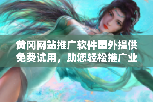 黄冈网站推广软件国外提供免费试用，助您轻松推广业务