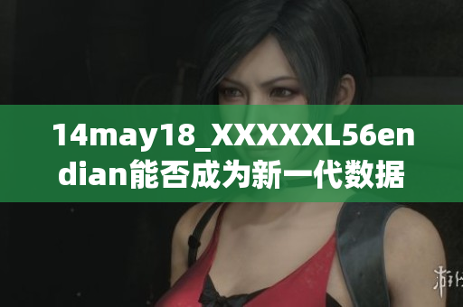 14may18_XXXXXL56endian能否成为新一代数据传输标准？