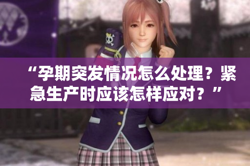 “孕期突发情况怎么处理？紧急生产时应该怎样应对？”