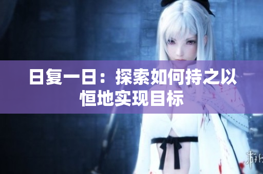 日复一日：探索如何持之以恒地实现目标