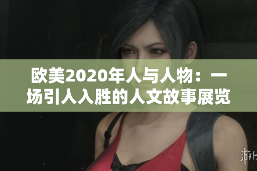 欧美2020年人与人物：一场引人入胜的人文故事展览