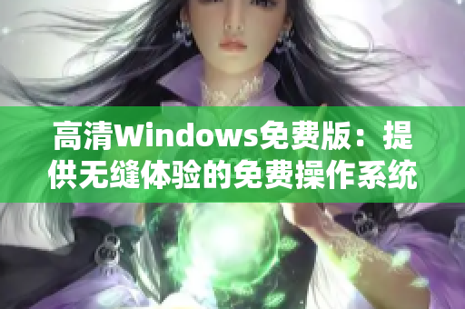 高清Windows免费版：提供无缝体验的免费操作系统