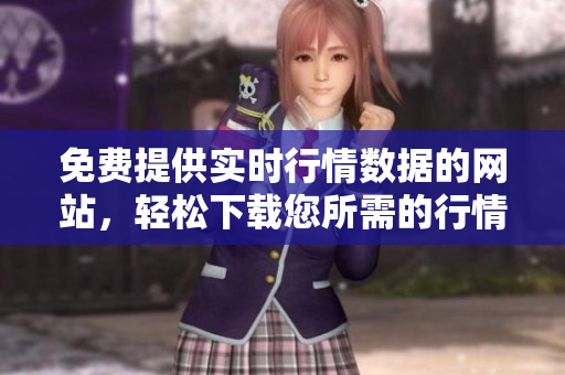 免费提供实时行情数据的网站，轻松下载您所需的行情软件