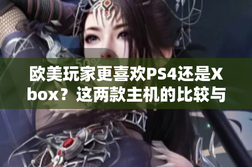 欧美玩家更喜欢PS4还是Xbox？这两款主机的比较与分析