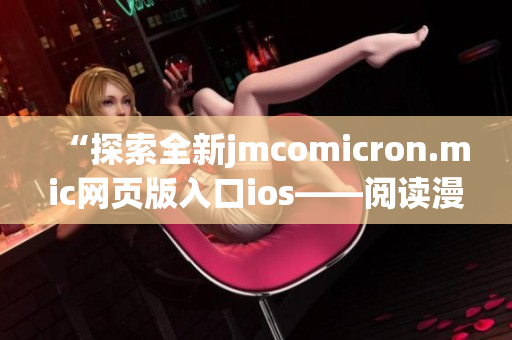 “探索全新jmcomicron.mic网页版入口ios——阅读漫画新体验”
