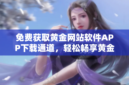 免费获取黄金网站软件APP下载通道，轻松畅享黄金投资之旅